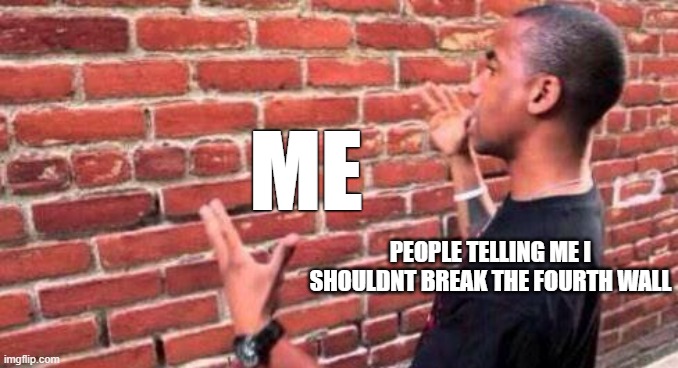 this title was typed by a human, i am self-aware. | ME; PEOPLE TELLING ME I SHOULDNT BREAK THE FOURTH WALL | image tagged in brick wall | made w/ Imgflip meme maker