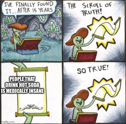 Scroll of truth So true version | PEOPLE THAT DRINK HOT SODA IS MEDICALLY INSANE | image tagged in scroll of truth so true version | made w/ Imgflip meme maker