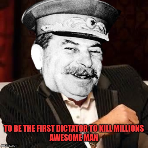Stalin good man | TO BE THE FIRST DICTATOR TO KILL MILLIONS
AWESOME MAN | image tagged in stalin smile,joseph stalin,dictator,soviet union,russia | made w/ Imgflip meme maker