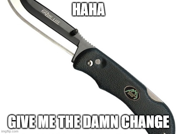 HAHA GIVE ME THE DAMN CHANGE | made w/ Imgflip meme maker