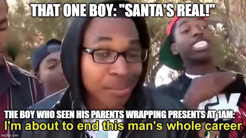 "SANTA'S REAL!" | THAT ONE BOY: "SANTA'S REAL!"; THE BOY WHO SEEN HIS PARENTS WRAPPING PRESENTS AT 1AM: | image tagged in supa hot fire,lol,expectation vs reality,memes,funny memes,hilarious | made w/ Imgflip meme maker