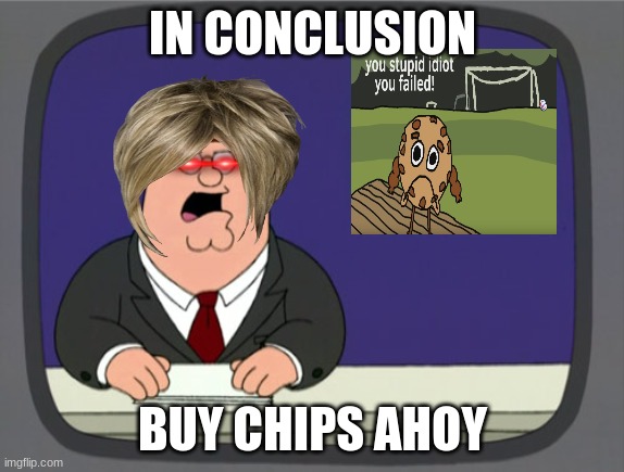 Peter Griffin News | IN CONCLUSION; BUY CHIPS AHOY | image tagged in memes,peter griffin news | made w/ Imgflip meme maker