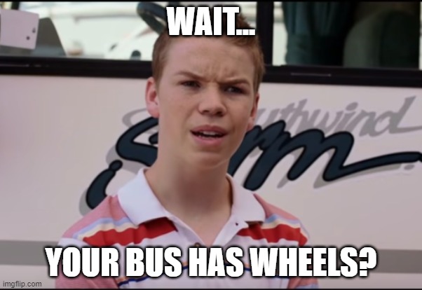 Bus has wheels | WAIT... YOUR BUS HAS WHEELS? | image tagged in confused,wheels off the bus | made w/ Imgflip meme maker