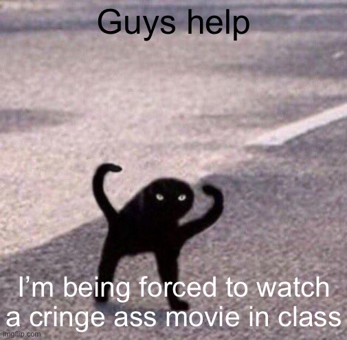 Cursed cat temp | Guys help; I’m being forced to watch a cringe ass movie in class | image tagged in cursed cat temp | made w/ Imgflip meme maker