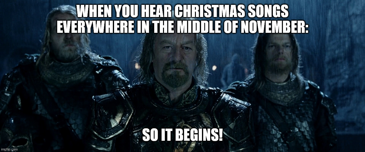 Christmas songs in November | WHEN YOU HEAR CHRISTMAS SONGS EVERYWHERE IN THE MIDDLE OF NOVEMBER:; SO IT BEGINS! | image tagged in theoden lord of the rings and so it begins | made w/ Imgflip meme maker