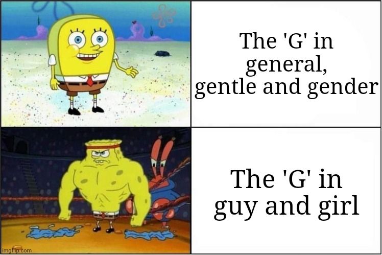 Weak vs Strong Spongebob | The 'G' in general, gentle and gender; The 'G' in guy and girl | image tagged in weak vs strong spongebob | made w/ Imgflip meme maker