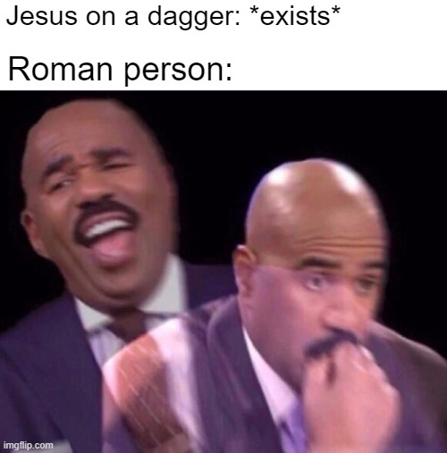 What do you see a Roman person killing Jesus? | Jesus on a dagger: *exists*; Roman person: | image tagged in steve harvey laughing serious,memes | made w/ Imgflip meme maker