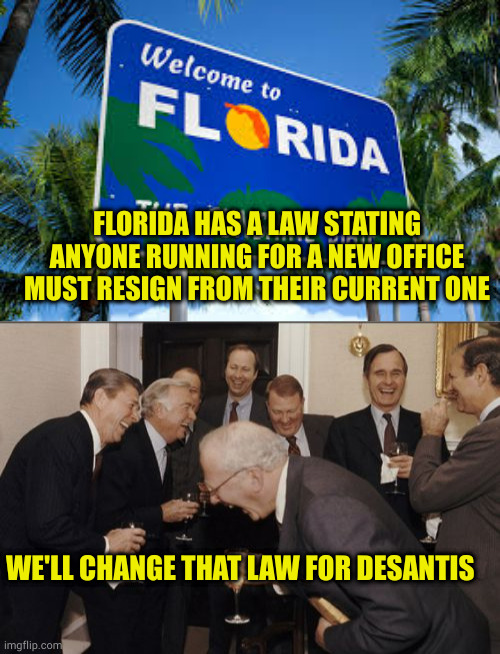 Republicans: the law and order party until the laws are inconvenient for them | FLORIDA HAS A LAW STATING ANYONE RUNNING FOR A NEW OFFICE MUST RESIGN FROM THEIR CURRENT ONE; WE'LL CHANGE THAT LAW FOR DESANTIS | image tagged in memes,laughing men in suits | made w/ Imgflip meme maker
