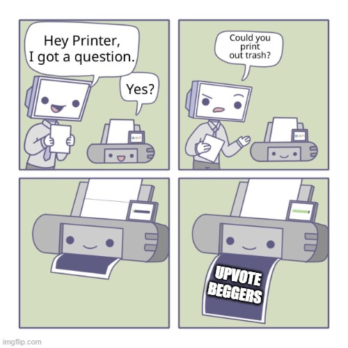 Hey Printer | UPVOTE BEGGERS | image tagged in hey printer | made w/ Imgflip meme maker
