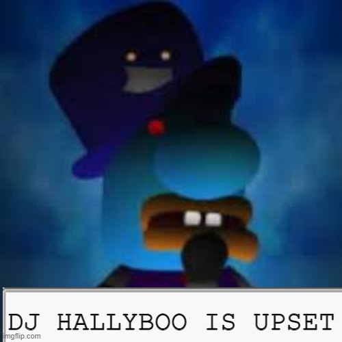 DJ Hallyboo is upset | DJ HALLYBOO IS UPSET | image tagged in dj hallyboo is upset,dj hallyboo | made w/ Imgflip meme maker