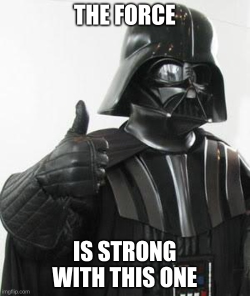 Darth Vader Thumbs Up | THE FORCE IS STRONG WITH THIS ONE | image tagged in darth vader thumbs up | made w/ Imgflip meme maker