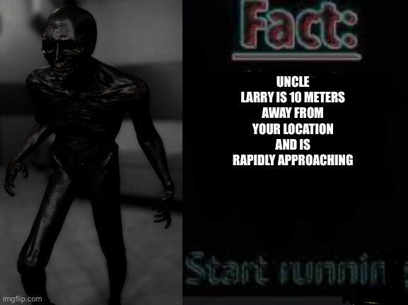 I am X meters away from your location | UNCLE LARRY IS 10 METERS AWAY FROM YOUR LOCATION AND IS RAPIDLY APPROACHING | image tagged in i am x meters away from your location | made w/ Imgflip meme maker