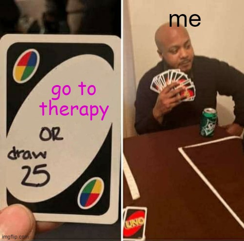 UNO Draw 25 Cards | me; go to therapy | image tagged in memes,uno draw 25 cards | made w/ Imgflip meme maker