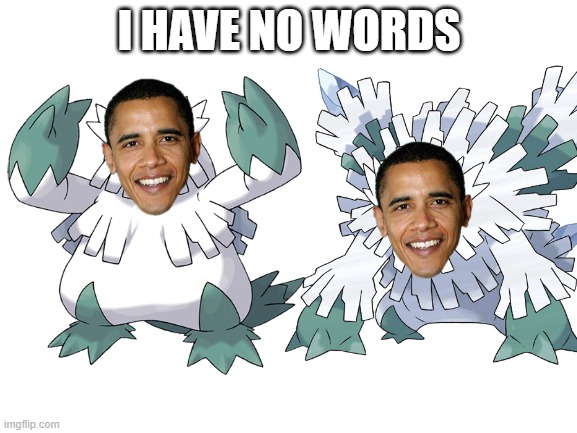 obamasnow | I HAVE NO WORDS | image tagged in pokemon,obamasnow | made w/ Imgflip meme maker