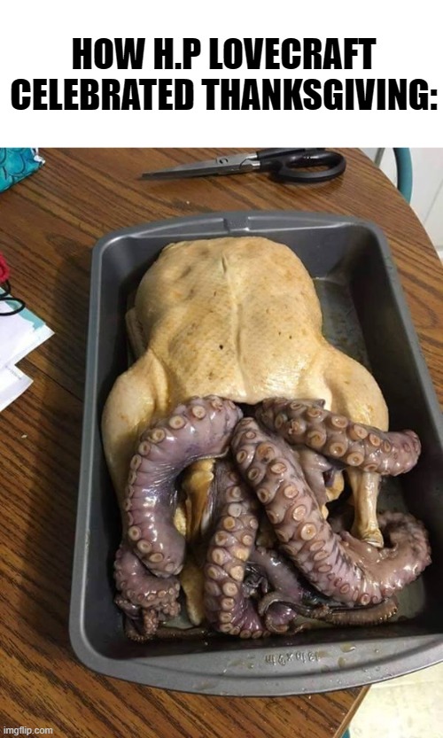 Cthulhu turkey anyone? | HOW H.P LOVECRAFT CELEBRATED THANKSGIVING: | image tagged in cthulhu thanksgiving,memes,thanksgiving,lovecraft | made w/ Imgflip meme maker