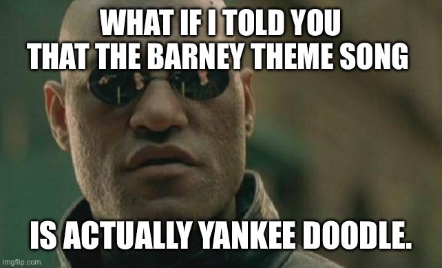 Matrix Morpheus | WHAT IF I TOLD YOU THAT THE BARNEY THEME SONG; IS ACTUALLY YANKEE DOODLE. | image tagged in memes,matrix morpheus | made w/ Imgflip meme maker