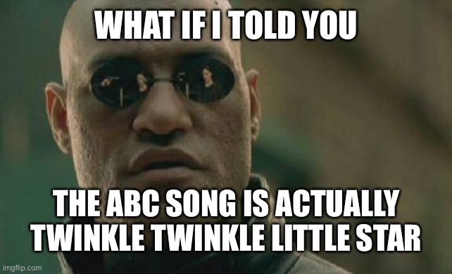 Matrix Morpheus Meme | WHAT IF I TOLD YOU THE ABC SONG IS ACTUALLY TWINKLE TWINKLE LITTLE STAR | image tagged in memes,matrix morpheus | made w/ Imgflip meme maker