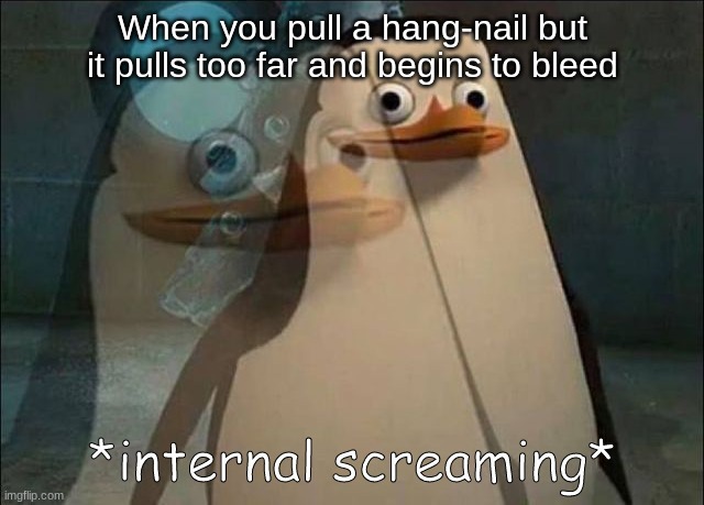 Relatable meme | When you pull a hang-nail but it pulls too far and begins to bleed | image tagged in private internal screaming,relatable memes,memes,funny | made w/ Imgflip meme maker