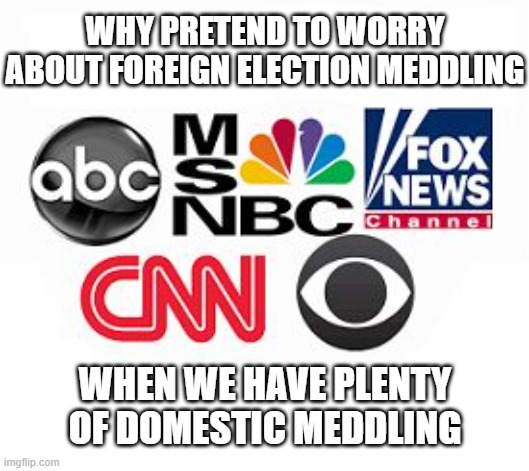 Media Lies | WHY PRETEND TO WORRY ABOUT FOREIGN ELECTION MEDDLING WHEN WE HAVE PLENTY OF DOMESTIC MEDDLING | image tagged in media lies | made w/ Imgflip meme maker