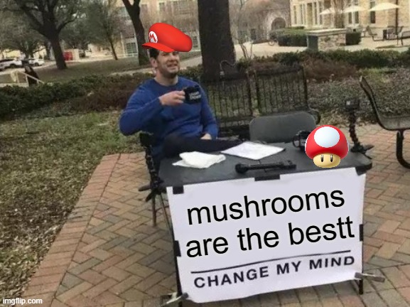 MUSHROOM ?MUSHROOM | mushrooms are the bestt | image tagged in memes,change my mind | made w/ Imgflip meme maker