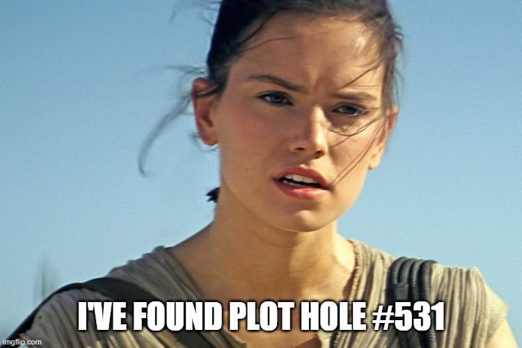 Star Wars Rey | I'VE FOUND PLOT HOLE #531 | image tagged in star wars rey | made w/ Imgflip meme maker
