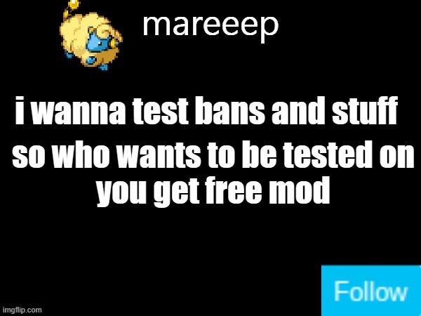 mareeep announcement v5 | i wanna test bans and stuff; so who wants to be tested on

you get free mod | image tagged in mareeep announcement v5 | made w/ Imgflip meme maker
