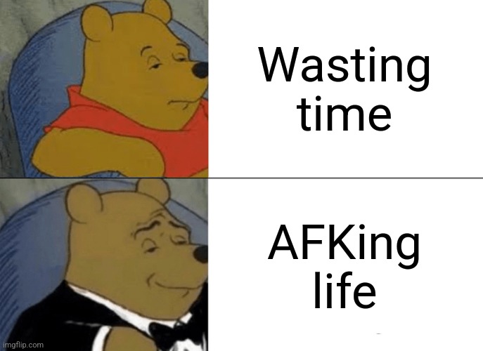 Tuxedo Winnie The Pooh | Wasting time; AFKing life | image tagged in memes,tuxedo winnie the pooh | made w/ Imgflip meme maker