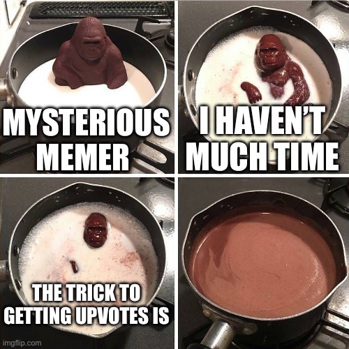 chocolate gorilla | MYSTERIOUS MEMER I HAVEN’T MUCH TIME THE TRICK TO GETTING UPVOTES IS | image tagged in chocolate gorilla | made w/ Imgflip meme maker