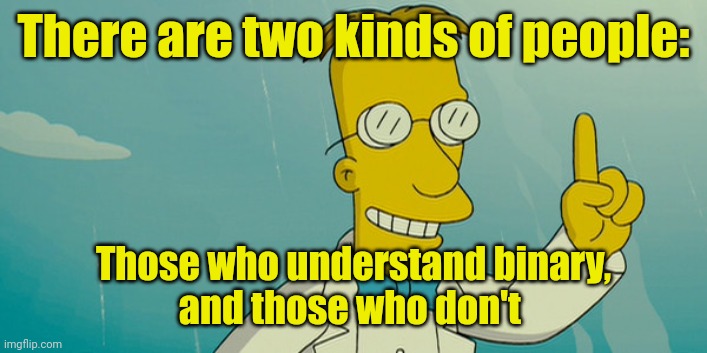 Professor Frink | There are two kinds of people: Those who understand binary,
and those who don't | image tagged in professor frink | made w/ Imgflip meme maker