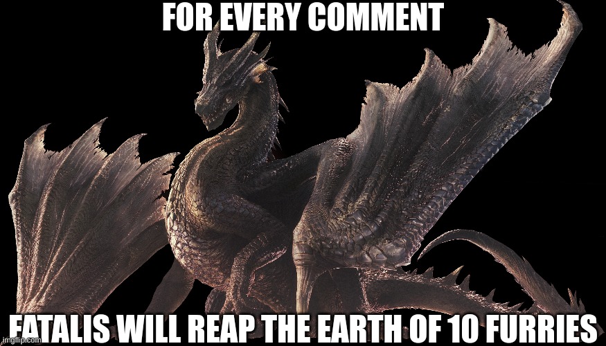 FOR EVERY COMMENT; FATALIS WILL REAP THE EARTH OF 10 FURRIES | made w/ Imgflip meme maker