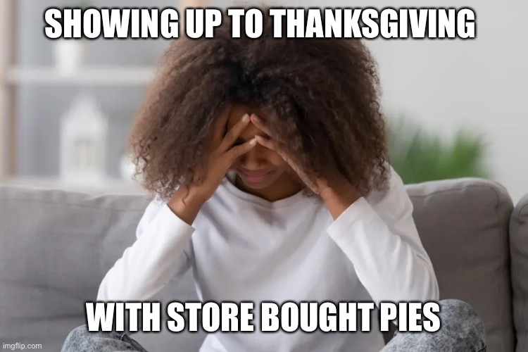 SHOWING UP TO THANKSGIVING; WITH STORE BOUGHT PIES | image tagged in turkey day | made w/ Imgflip meme maker