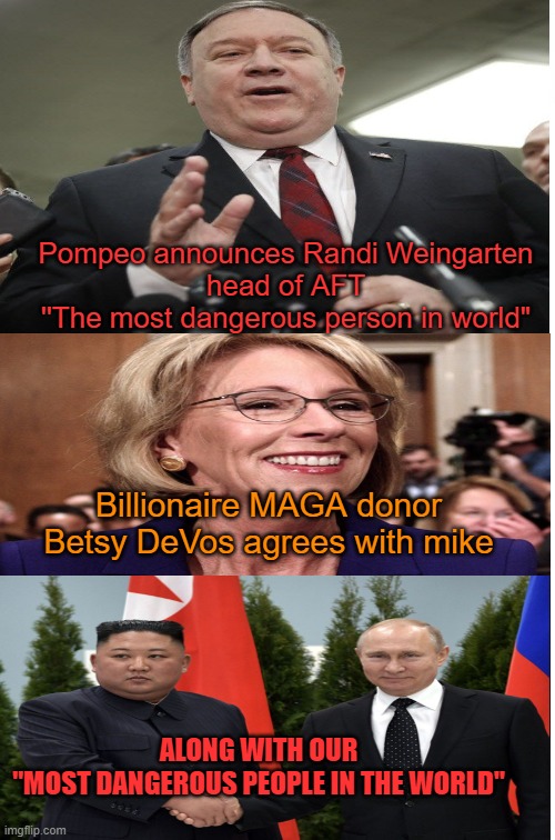 A Brand new shiny MAGA  Extremist for 2024 | Pompeo announces Randi Weingarten
 head of AFT 
''The most dangerous person in world"; Billionaire MAGA donor Betsy DeVos agrees with mike; ALONG WITH OUR
"MOST DANGEROUS PEOPLE IN THE WORLD" | image tagged in donald trump,maga,cult,fascist,political memes | made w/ Imgflip meme maker