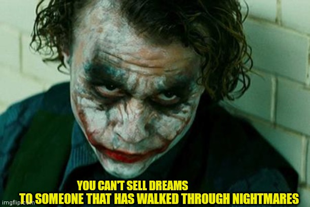 The Joker Really | TO SOMEONE THAT HAS WALKED THROUGH NIGHTMARES; YOU CAN'T SELL DREAMS | image tagged in the joker really | made w/ Imgflip meme maker