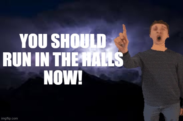 YOU SHOULD
RUN IN THE HALLS
NOW! | made w/ Imgflip meme maker