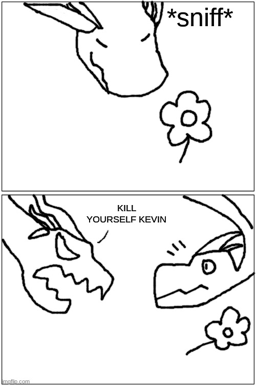 site mods please don't delete or disapprove this | *sniff*; KILL YOURSELF KEVIN | made w/ Imgflip meme maker