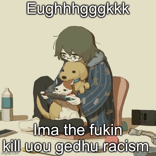 Yes I’m having a stroke | Eughhhgggkkk; Ima the fukin kill uou gedhu racism | image tagged in avogado6 | made w/ Imgflip meme maker