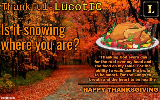 LucotIC THANKSGIVING announcement temp (11#) | Is it snowing where you are? | image tagged in lucotic thanksgiving announcement temp 11 | made w/ Imgflip meme maker