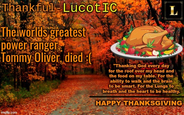 I love the power rangers, so this is pretty sad. | The worlds greatest power ranger, Tommy Oliver, died :( | image tagged in lucotic thanksgiving announcement temp 11 | made w/ Imgflip meme maker