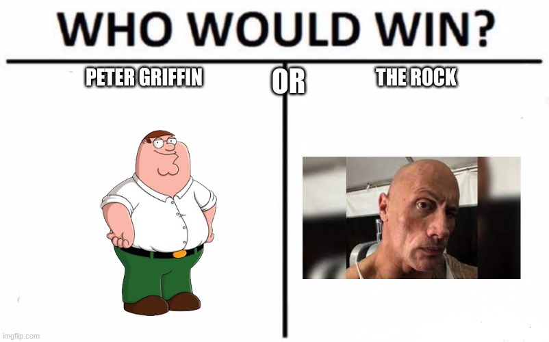 Who Would Win? | OR; PETER GRIFFIN; THE ROCK | image tagged in memes,who would win | made w/ Imgflip meme maker
