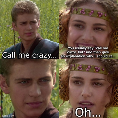 Just call him crazy | Call me crazy…; You usually say ”call me crazy, but” and then give an explanation why I should ca…; Oh… | image tagged in anakin padme 4 panel | made w/ Imgflip meme maker