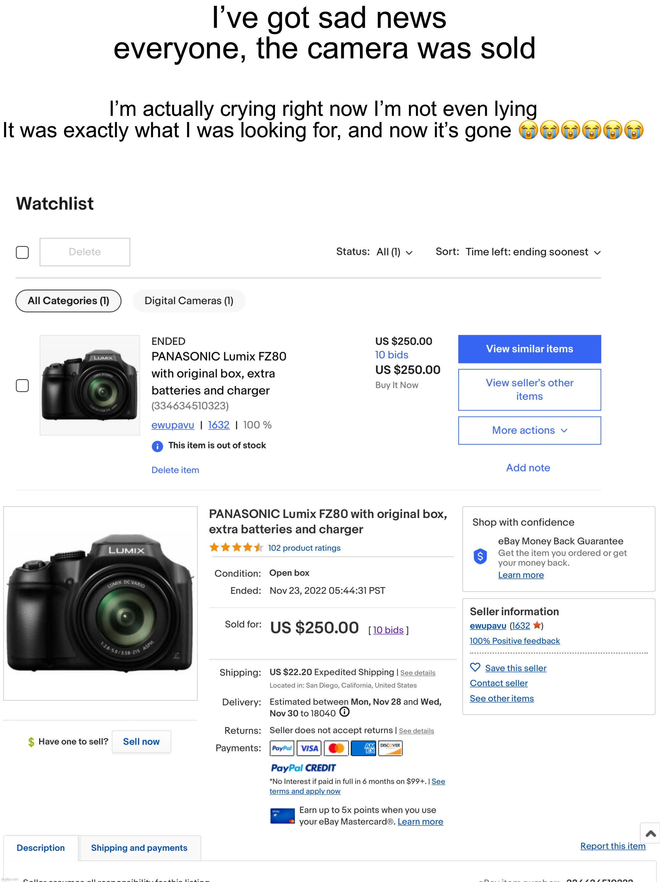 Can we please get an F in the chat, and let’s hope that I can still get it soon! | I’ve got sad news everyone, the camera was sold; I’m actually crying right now I’m not even lying
It was exactly what I was looking for, and now it’s gone 😭😭😭😭😭😭 | image tagged in sad,bad news | made w/ Imgflip meme maker