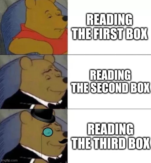 Fancy pooh | READING THE FIRST BOX; READING THE SECOND BOX; READING THE THIRD BOX | image tagged in fancy pooh | made w/ Imgflip meme maker