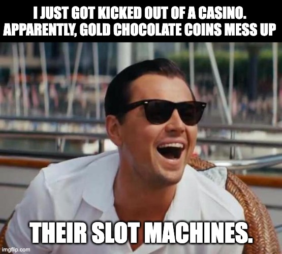 Casino | I JUST GOT KICKED OUT OF A CASINO. APPARENTLY, GOLD CHOCOLATE COINS MESS UP; THEIR SLOT MACHINES. | image tagged in haha,dad joke | made w/ Imgflip meme maker
