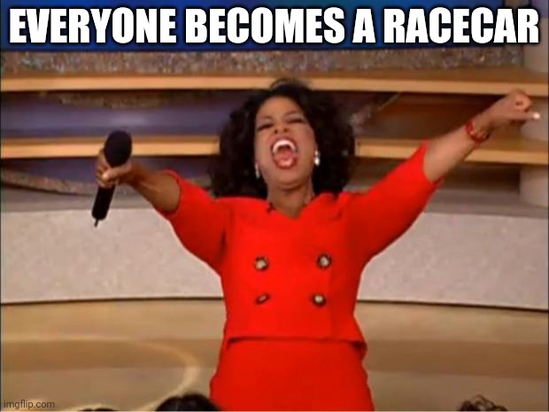 Oprah You Get A | EVERYONE BECOMES A RACECAR | image tagged in memes,oprah you get a | made w/ Imgflip meme maker