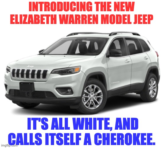 It identifies as | INTRODUCING THE NEW ELIZABETH WARREN MODEL JEEP; IT'S ALL WHITE, AND CALLS ITSELF A CHEROKEE. | image tagged in identify | made w/ Imgflip meme maker