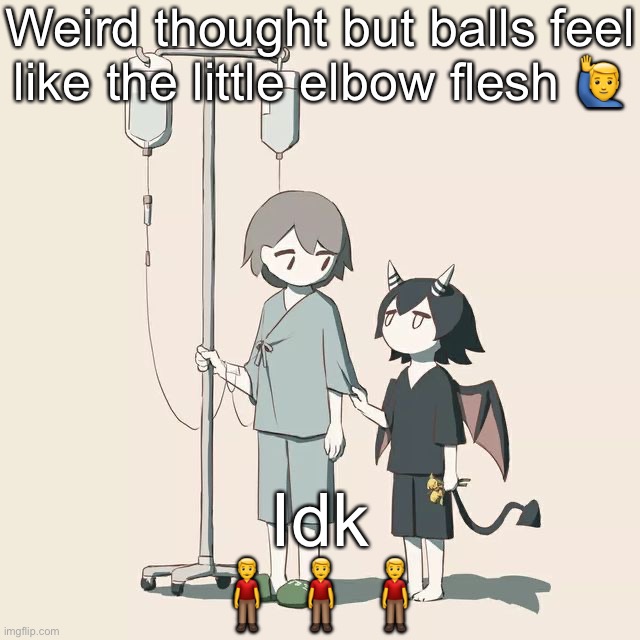 Avogado6 | Weird thought but balls feel like the little elbow flesh 🙋‍♂️; Idk
🧍‍♂️🧍‍♂️🧍‍♂️ | image tagged in avogado6 | made w/ Imgflip meme maker