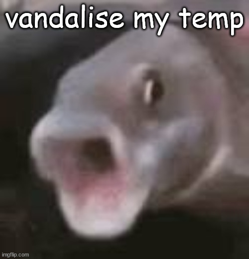 vandalise my temp | image tagged in pog fish | made w/ Imgflip meme maker