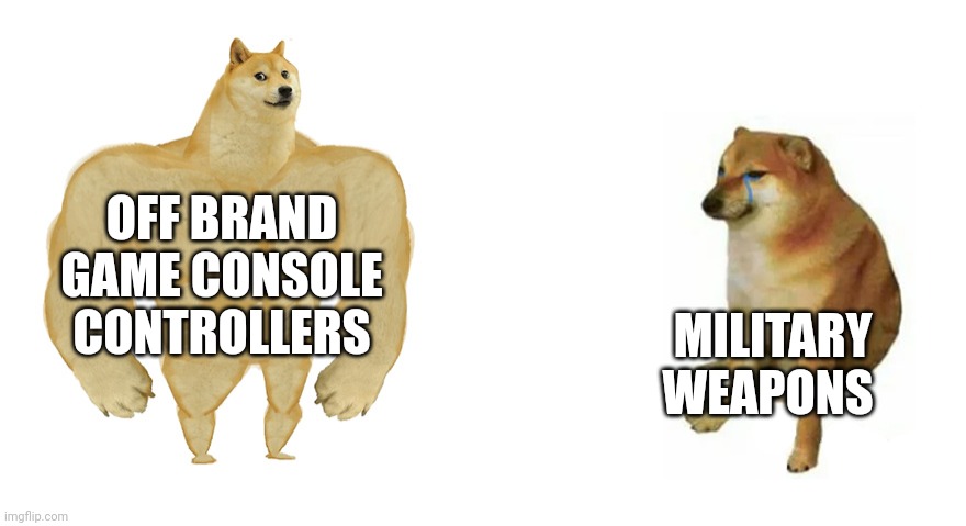 Off brand | OFF BRAND GAME CONSOLE CONTROLLERS; MILITARY WEAPONS | image tagged in buff doge vs crying cheems | made w/ Imgflip meme maker