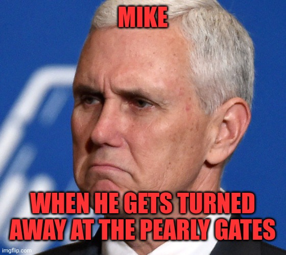 Mike Pence | MIKE WHEN HE GETS TURNED AWAY AT THE PEARLY GATES | image tagged in mike pence | made w/ Imgflip meme maker