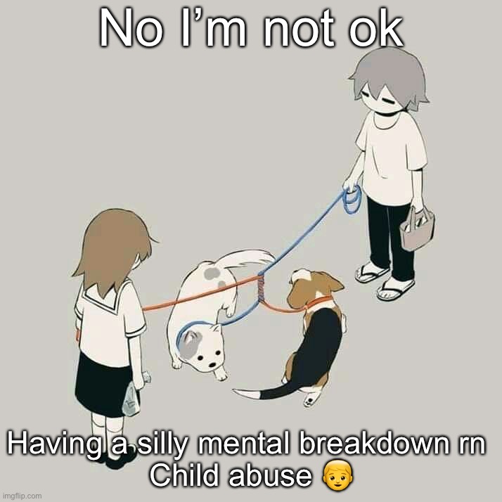 Avogado6 | No I’m not ok; Having a silly mental breakdown rn 
Child abuse 👦 | image tagged in avogado6 | made w/ Imgflip meme maker